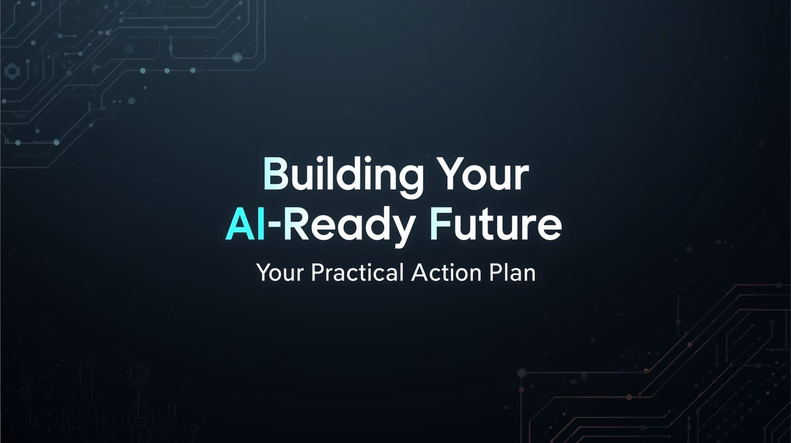 Building Your AI-Ready Future (Your Practical Action Plan)